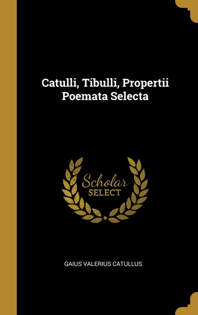 Catulli, Tibulli, Propertii Poemata Selecta Catulli, Tibulli, Propertii Poemata Selecta