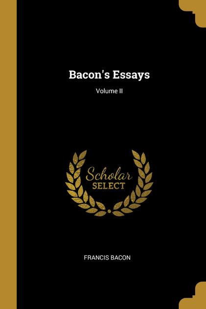 Bacon's Essays; Volume II Bacon's Essays; Volume II
