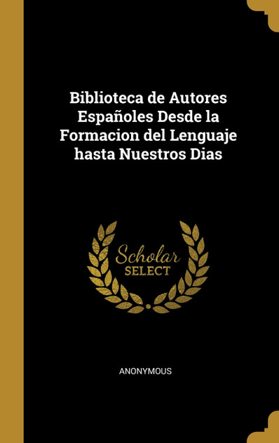 Biblioteca de Autores Españoles Desde la Formacion del Lenguaje hasta Nuestros Dias Biblioteca de Autores Españoles Desde la Formacion del Lenguaje hasta Nuestros Dias