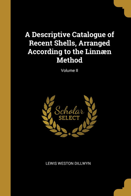 A Descriptive Catalogue of Recent Shells, Arranged According to the Linnæn Method; Volume II A Descriptive Catalogue of Recent Shells, Arranged According to the Linnæn Method; Volume II