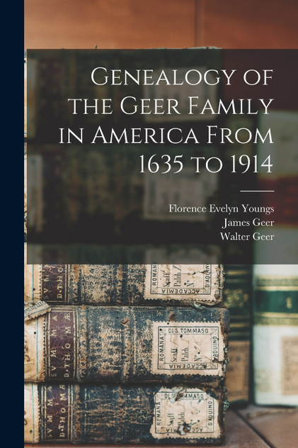 Genealogy of the Geer Family in America From 1635 to 1914 Genealogy of the Geer Family in America From 1635 to 1914