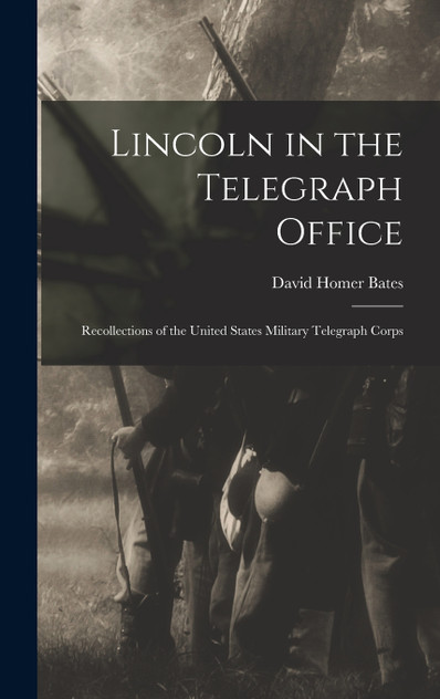 Lincoln in the Telegraph Office; Recollections of the United States Military Telegraph Corps Lincoln in the Telegraph Office; Recollections of the United States Military Telegraph Corps