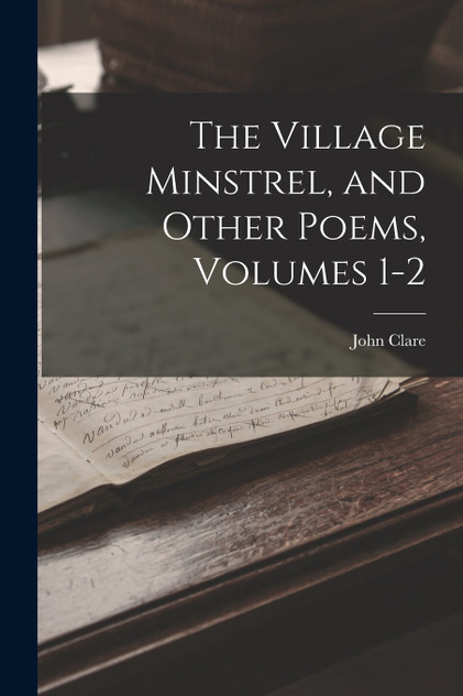 The Village Minstrel, and Other Poems, Volumes 1-2 The Village Minstrel, and Other Poems, Volumes 1-2