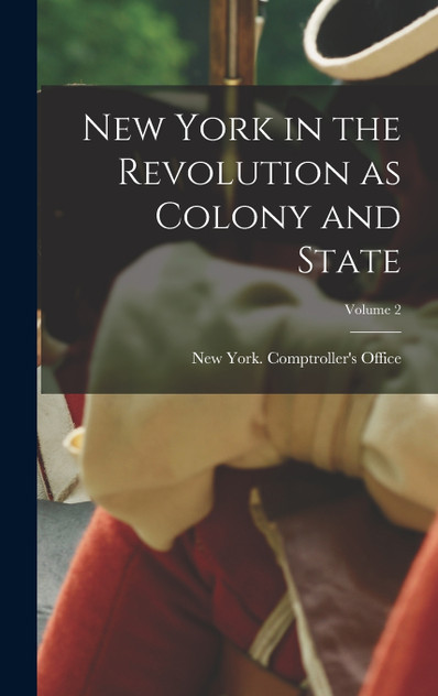 New York in the Revolution as Colony and State; Volume 2 New York in the Revolution as Colony and State; Volume 2