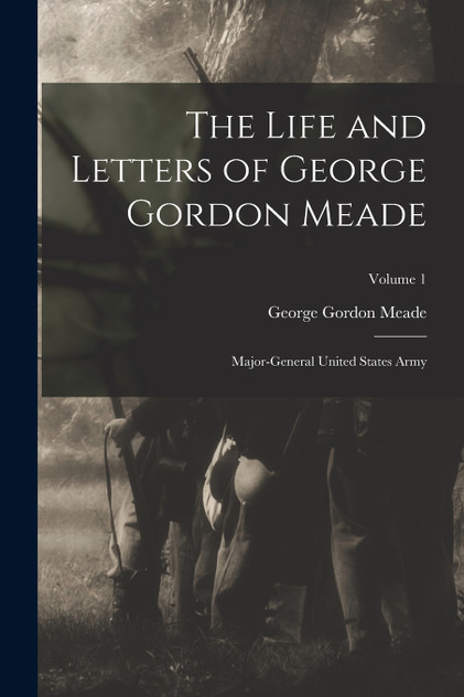 The Life and Letters of George Gordon Meade The Life and Letters of George Gordon Meade