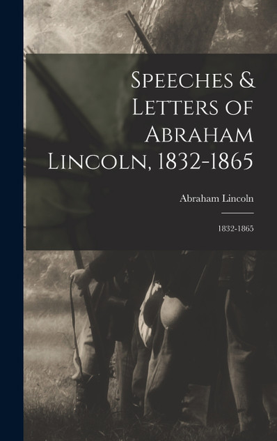 Speeches & Letters of Abraham Lincoln, 1832-1865 Speeches & Letters of Abraham Lincoln, 1832-1865