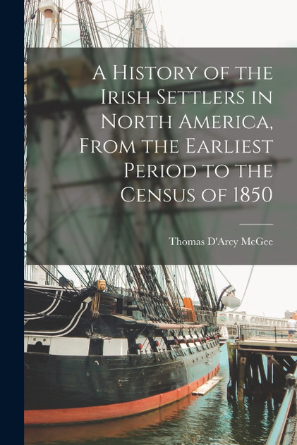 A History of the Irish Settlers in North America, From the Earliest Period to the Census of 1850