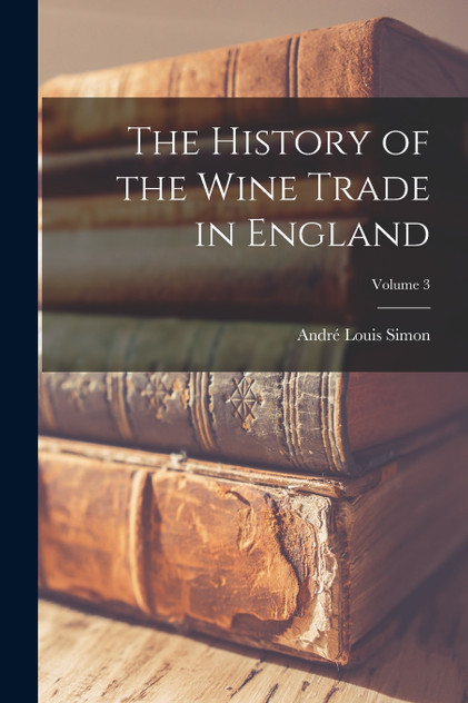The History of the Wine Trade in England; Volume 3 The History of the Wine Trade in England; Volume 3