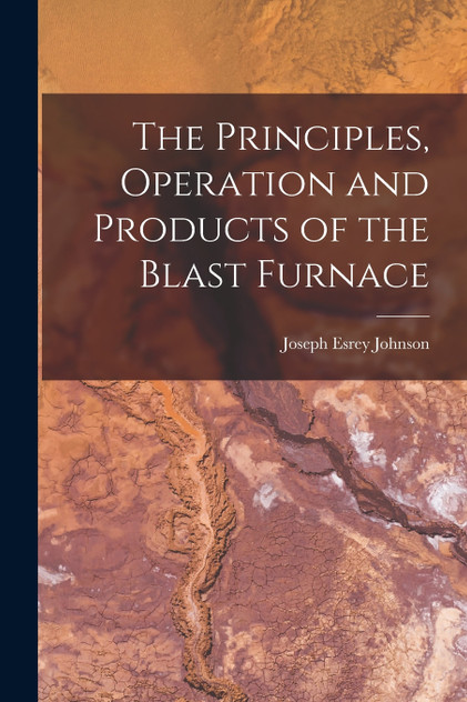 The Principles, Operation and Products of the Blast Furnace The Principles, Operation and Products of the Blast Furnace