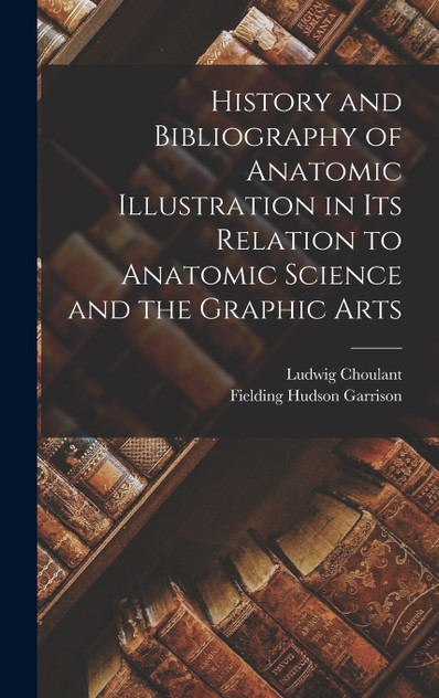 History and Bibliography of Anatomic Illustration in Its Relation to Anatomic Science and the Graphic Arts