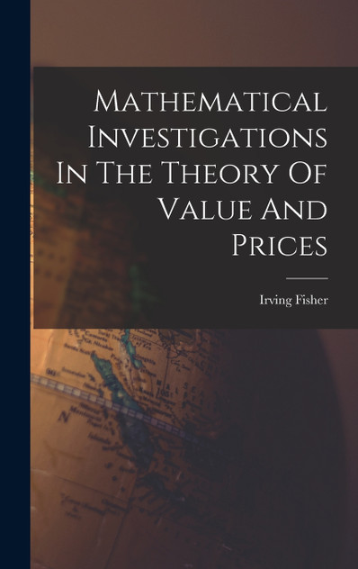 Mathematical Investigations In The Theory Of Value And Prices Mathematical Investigations In The Theory Of Value And Prices