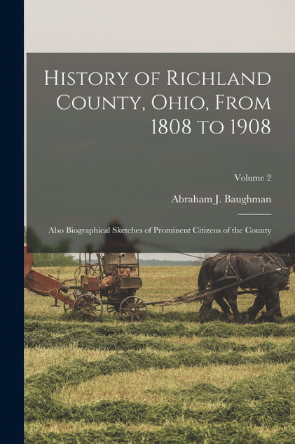 History of Richland County, Ohio, From 1808 to 1908 History of Richland County, Ohio, From 1808 to 1908
