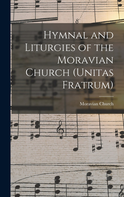 Hymnal and Liturgies of the Moravian Church (Unitas Fratrum) Hymnal and Liturgies of the Moravian Church (Unitas Fratrum)