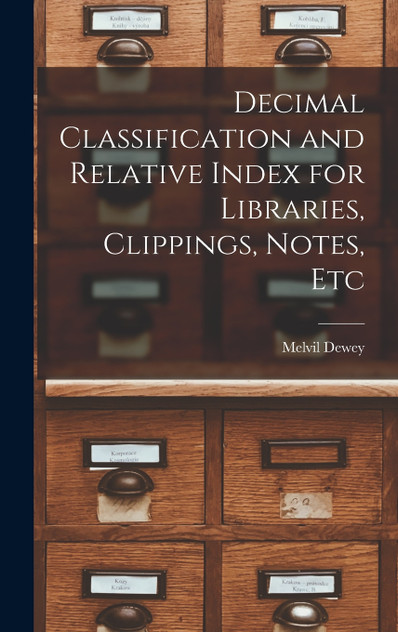 Decimal Classification and Relative Index for Libraries, Clippings, Notes, Etc Decimal Classification and Relative Index for Libraries, Clippings, Notes, Etc
