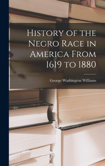 History of the Negro Race in America From 1619 to 1880 History of the Negro Race in America From 1619 to 1880