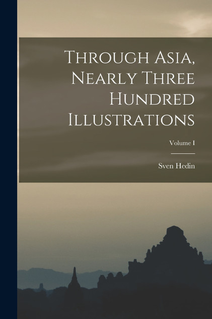 Through Asia, Nearly Three Hundred Illustrations; Volume I Through Asia, Nearly Three Hundred Illustrations; Volume I