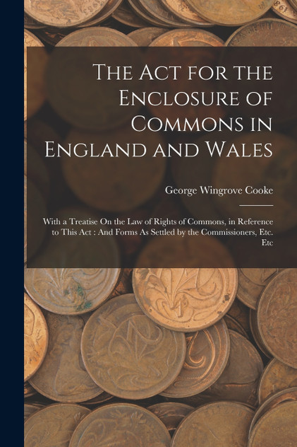 The Act for the Enclosure of Commons in England and Wales The Act for the Enclosure of Commons in England and Wales