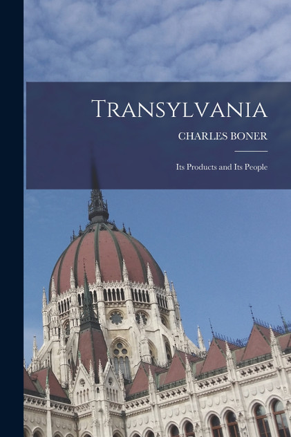 Transylvania; Its Products and Its People Transylvania; Its Products and Its People