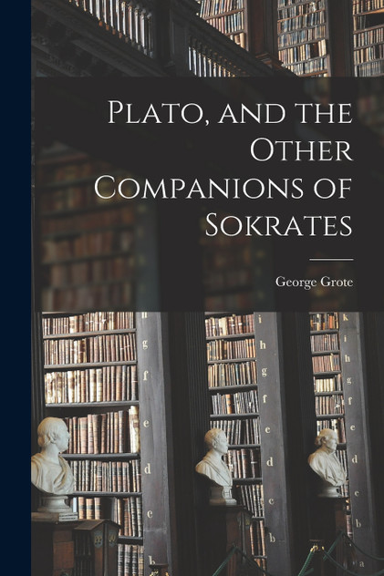 Plato, and the Other Companions of Sokrates Plato, and the Other Companions of Sokrates
