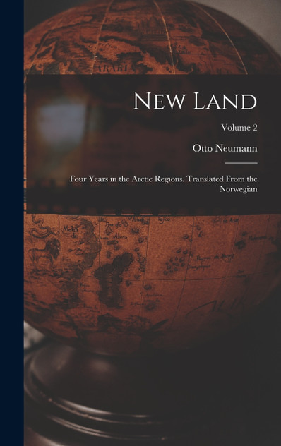 New Land; Four Years in the Arctic Regions. Translated From the Norwegian; Volume 2 New Land; Four Years in the Arctic Regions. Translated From the Norwegian; Volume 2