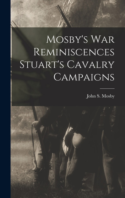 Mosby's war Reminiscences Stuart's Cavalry Campaigns Mosby's war Reminiscences Stuart's Cavalry Campaigns