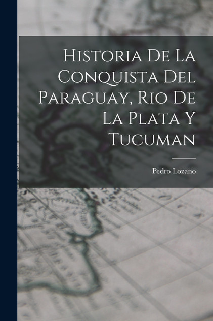 Historia de la Conquista del Paraguay, Rio de la Plata y Tucuman Historia de la Conquista del Paraguay, Rio de la Plata y Tucuman