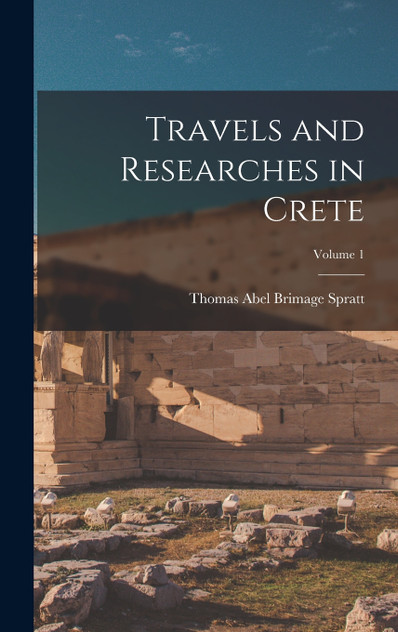 Travels and Researches in Crete; Volume 1 Travels and Researches in Crete; Volume 1