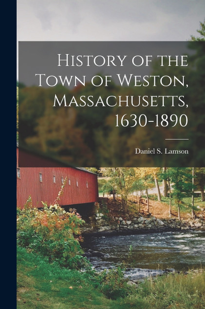 History of the Town of Weston, Massachusetts, 1630-1890 History of the Town of Weston, Massachusetts, 1630-1890