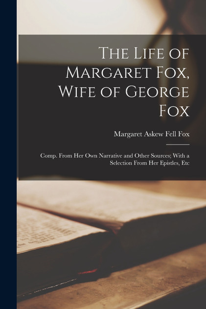 The Life of Margaret Fox, Wife of George Fox The Life of Margaret Fox, Wife of George Fox