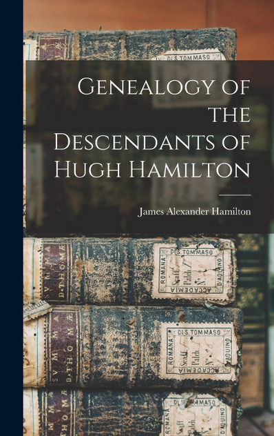 Genealogy of the Descendants of Hugh Hamilton Genealogy of the Descendants of Hugh Hamilton