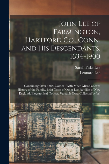 John Lee of Farmington, Hartford Co., Conn. and his Descendants, 1634-1900 John Lee of Farmington, Hartford Co., Conn. and his Descendants, 1634-1900