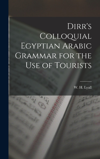 Dirr's Colloquial Egyptian Arabic Grammar for the Use of Tourists Dirr's Colloquial Egyptian Arabic Grammar for the Use of Tourists