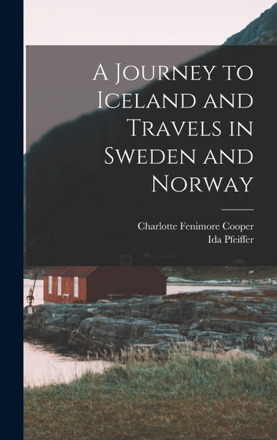 A Journey to Iceland and Travels in Sweden and Norway A Journey to Iceland and Travels in Sweden and Norway