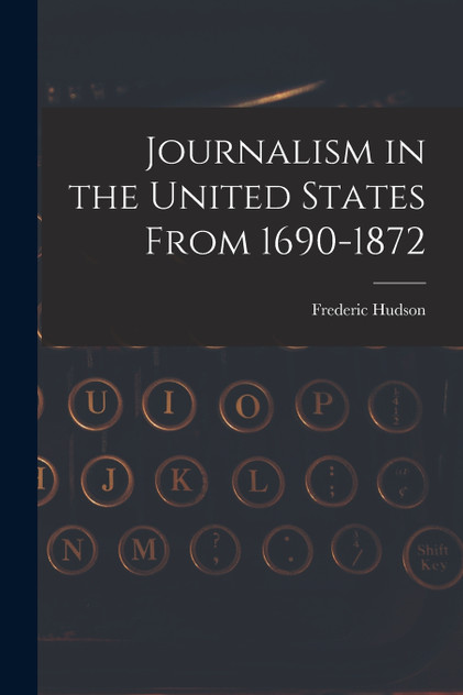 Journalism in the United States From 1690-1872 Journalism in the United States From 1690-1872