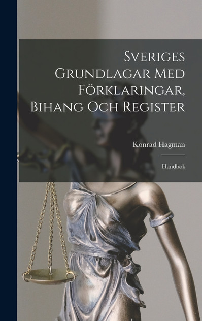 Sveriges Grundlagar Med Förklaringar, Bihang Och Register Sveriges Grundlagar Med Förklaringar, Bihang Och Register