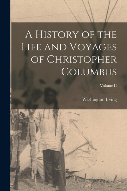 A History of the Life and Voyages of Christopher Columbus; Volume II A History of the Life and Voyages of Christopher Columbus; Volume II