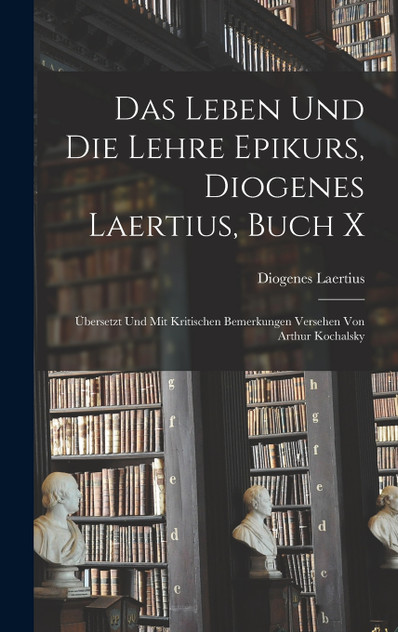 Das Leben und die Lehre Epikurs, Diogenes Laertius, Buch X Das Leben und die Lehre Epikurs, Diogenes Laertius, Buch X