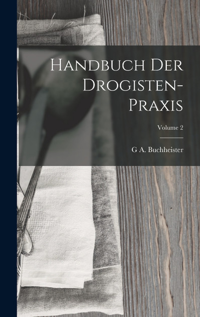 Handbuch Der Drogisten-Praxis; Volume 2 Handbuch Der Drogisten-Praxis; Volume 2