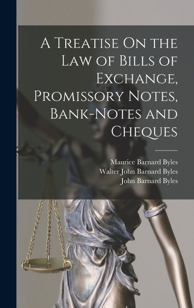 A Treatise On the Law of Bills of Exchange, Promissory Notes, Bank-Notes and Cheques A Treatise On the Law of Bills of Exchange, Promissory Notes, Bank-Notes and Cheques