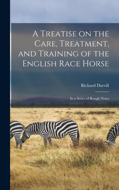 A Treatise on the Care, Treatment, and Training of the English Race Horse