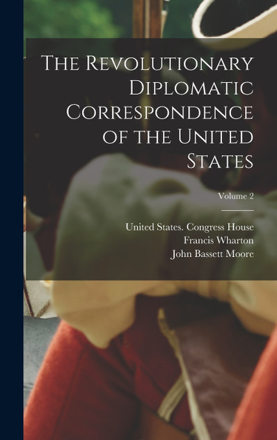 The Revolutionary Diplomatic Correspondence of the United States; Volume 2 The Revolutionary Diplomatic Correspondence of the United States; Volume 2