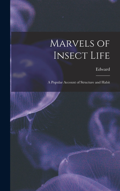 Marvels of Insect Life ; a Popular Account of Structure and Habit