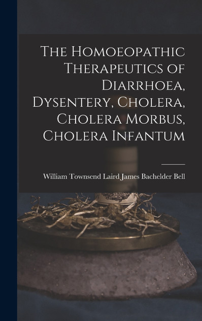 The Homoeopathic Therapeutics of Diarrhoea, Dysentery, Cholera, Cholera Morbus, Cholera Infantum