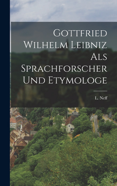 Gottfried Wilhelm Leibniz als Sprachforscher und Etymologe Gottfried Wilhelm Leibniz als Sprachforscher und Etymologe