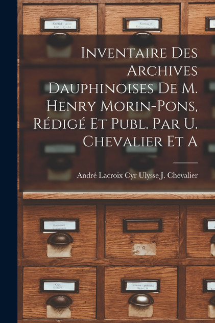 Inventaire des Archives Dauphinoises de m. Henry Morin-Pons, Rédigé et Publ. par U. Chevalier et A Inventaire des Archives Dauphinoises de m. Henry Morin-Pons, Rédigé et Publ. par U. Chevalier et A