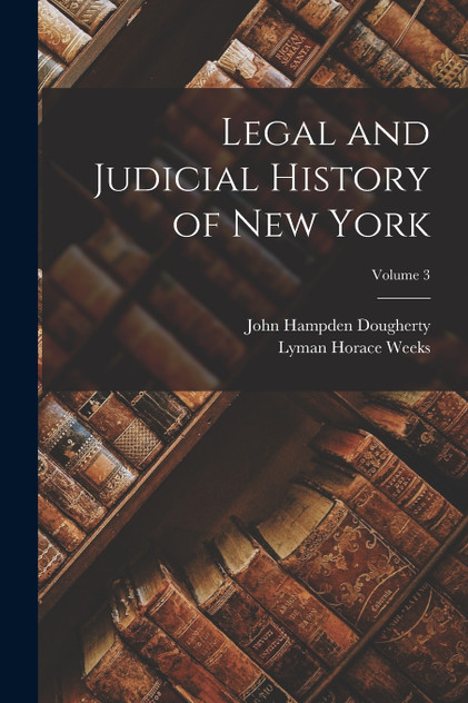 Legal and Judicial History of New York; Volume 3 Legal and Judicial History of New York; Volume 3