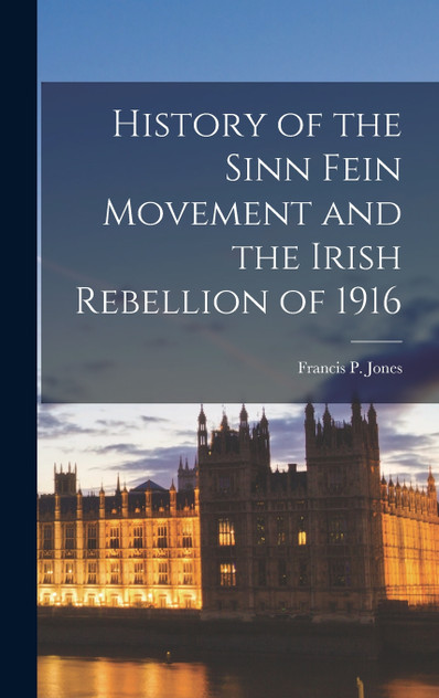 History of the Sinn Fein Movement and the Irish Rebellion of 1916 History of the Sinn Fein Movement and the Irish Rebellion of 1916