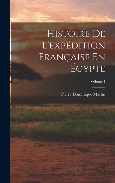 Histoire De L'expédition Française En Égypte; Volume 1 Histoire De L'expédition Française En Égypte; Volume 1