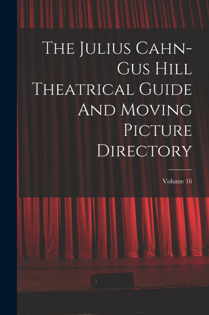 The Julius Cahn-gus Hill Theatrical Guide And Moving Picture Directory; Volume 16