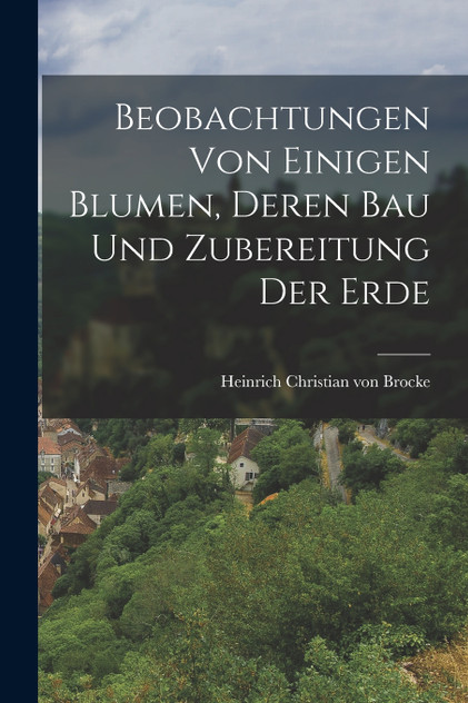 Beobachtungen von einigen Blumen, deren Bau und Zubereitung der Erde
